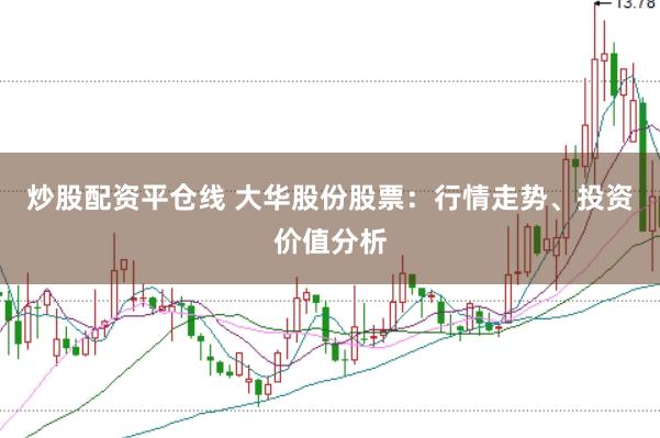 炒股配资平仓线 大华股份股票：行情走势、投资价值分析