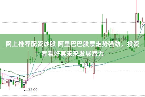 网上推荐配资炒股 阿里巴巴股票走势强劲，投资者看好其未来发展潜力