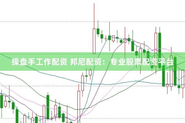 操盘手工作配资 邦尼配资：专业股票配资平台