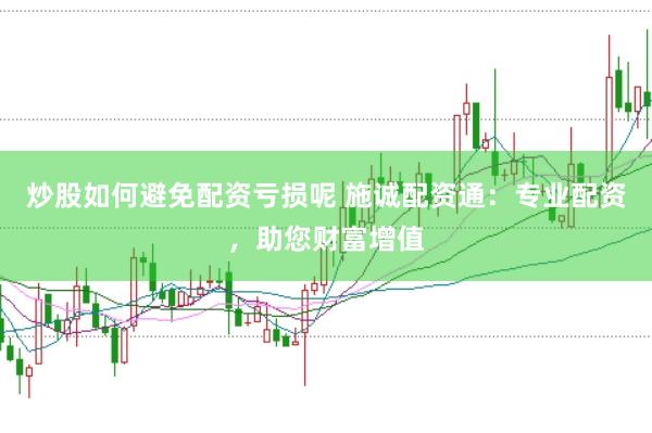 炒股如何避免配资亏损呢 施诚配资通：专业配资，助您财富增值