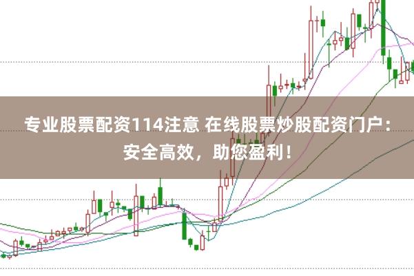专业股票配资114注意 在线股票炒股配资门户：安全高效，助您盈利！