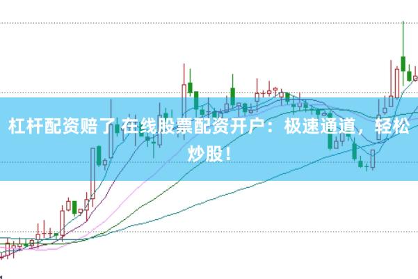 杠杆配资赔了 在线股票配资开户：极速通道，轻松炒股！