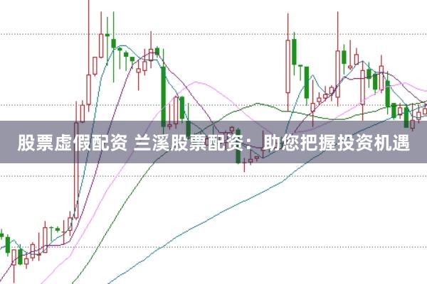 股票虚假配资 兰溪股票配资：助您把握投资机遇