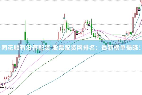 同花顺有没有配资 股票配资网排名：最新榜单揭晓！