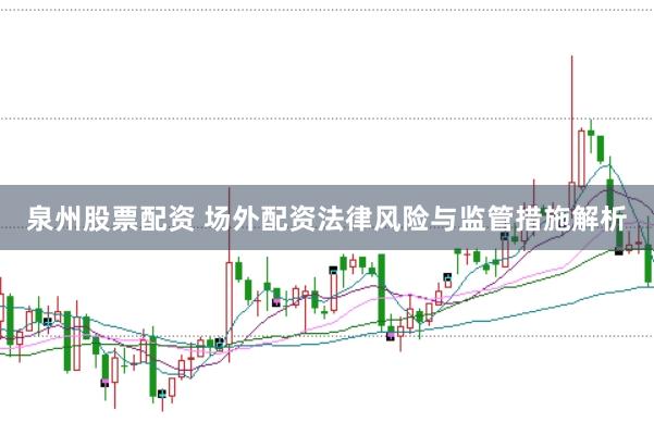 泉州股票配资 场外配资法律风险与监管措施解析