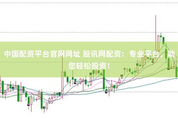 中国配资平台官网网址 股讯网配资：专业平台，助您轻松投资！