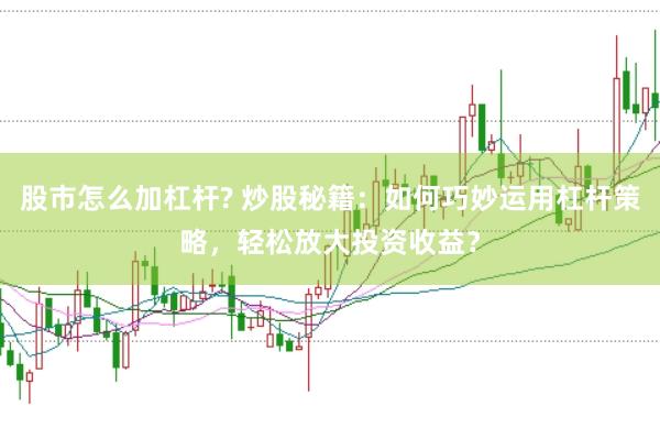 股市怎么加杠杆? 炒股秘籍：如何巧妙运用杠杆策略，轻松放大投资收益？