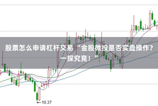 股票怎么申请杠杆交易 “金股微投是否实盘操作？一探究竟！”