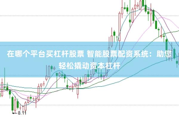 在哪个平台买杠杆股票 智能股票配资系统：助您轻松撬动资本杠杆