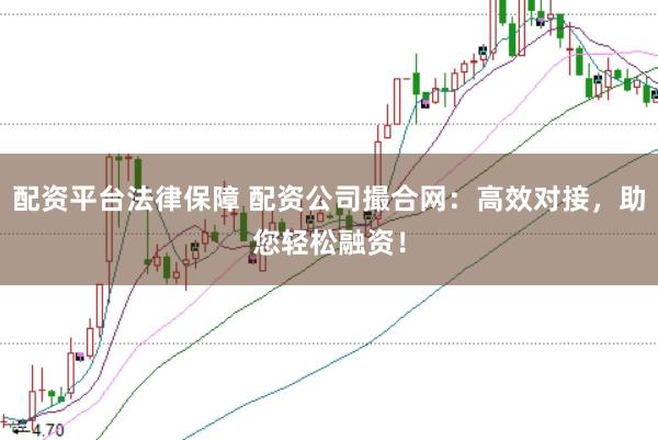 配资平台法律保障 配资公司撮合网：高效对接，助您轻松融资！
