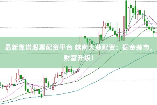 最新靠谱股票配资平台 越南大蒜配资：掘金蒜市，财富升级！