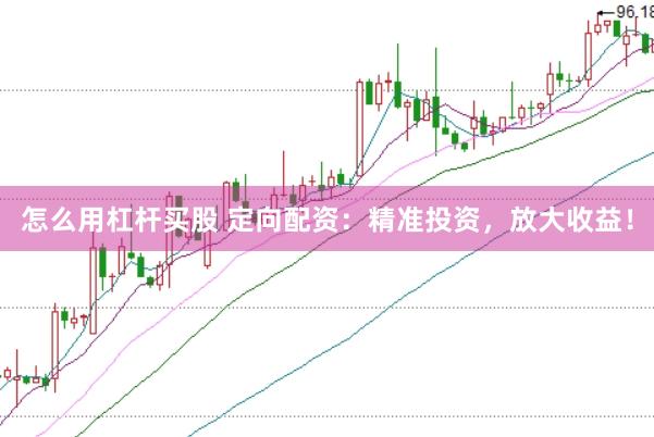 怎么用杠杆买股 定向配资：精准投资，放大收益！