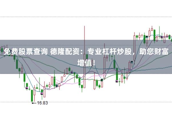 免费股票查询 德隆配资：专业杠杆炒股，助您财富增值！
