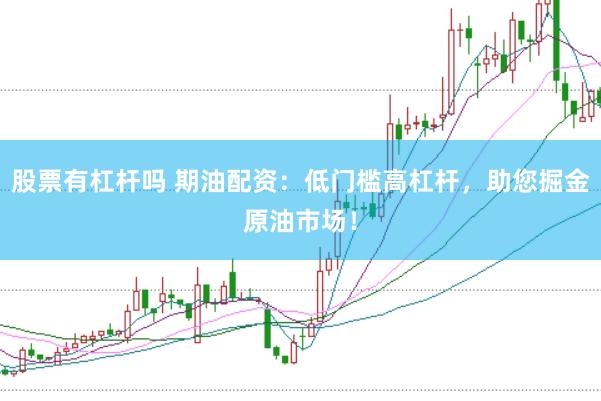 股票有杠杆吗 期油配资：低门槛高杠杆，助您掘金原油市场！