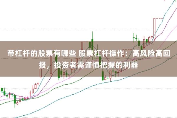 带杠杆的股票有哪些 股票杠杆操作：高风险高回报，投资者需谨慎把握的利器