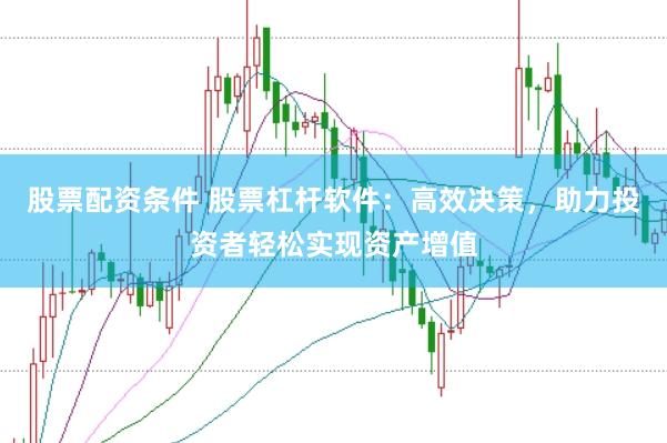 股票配资条件 股票杠杆软件：高效决策，助力投资者轻松实现资产增值