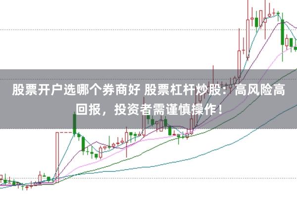 股票开户选哪个券商好 股票杠杆炒股：高风险高回报，投资者需谨慎操作！