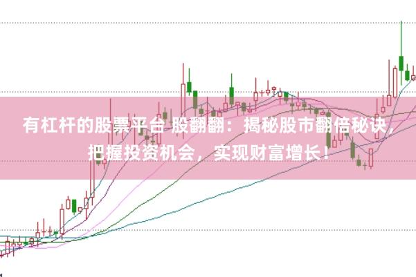 有杠杆的股票平台 股翻翻：揭秘股市翻倍秘诀，把握投资机会，实现财富增长！