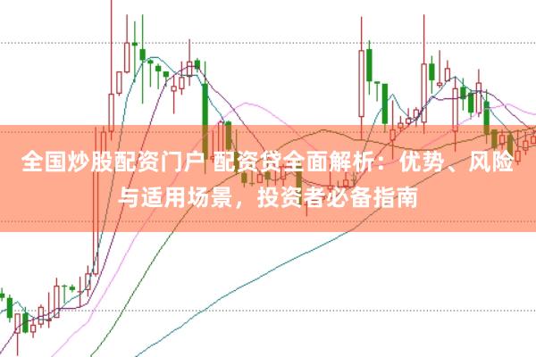 全国炒股配资门户 配资贷全面解析：优势、风险与适用场景，投资者必备指南