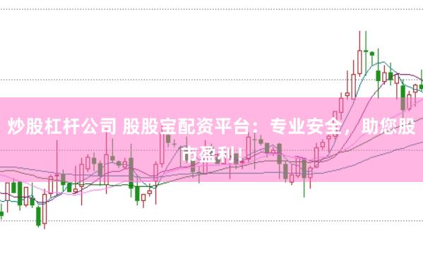 炒股杠杆公司 股股宝配资平台：专业安全，助您股市盈利！