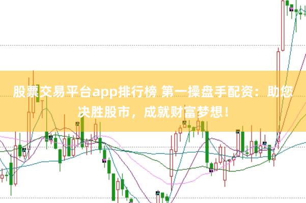 股票交易平台app排行榜 第一操盘手配资：助您决胜股市，成就财富梦想！