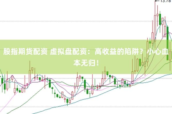 股指期货配资 虚拟盘配资：高收益的陷阱？小心血本无归！