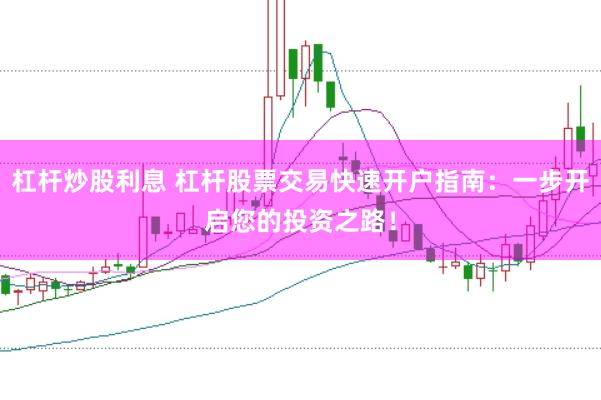 杠杆炒股利息 杠杆股票交易快速开户指南：一步开启您的投资之路！