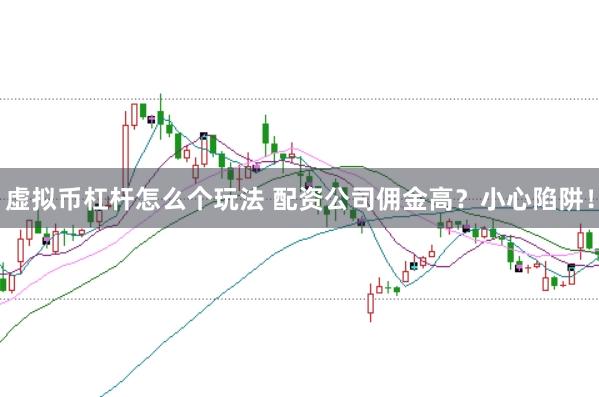虚拟币杠杆怎么个玩法 配资公司佣金高？小心陷阱！