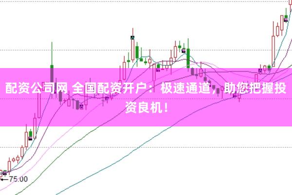 配资公司网 全国配资开户：极速通道，助您把握投资良机！
