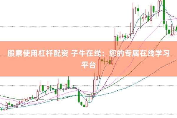 股票使用杠杆配资 子牛在线：您的专属在线学习平台