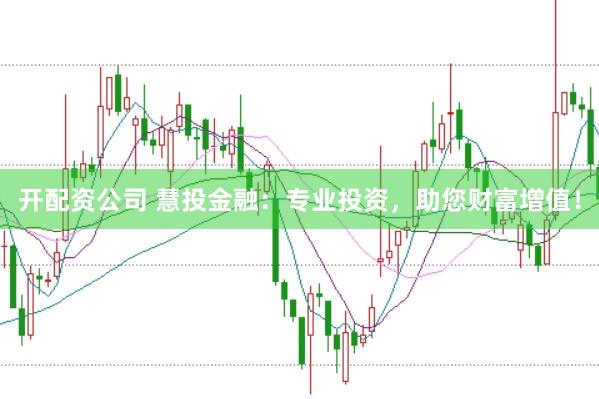 开配资公司 慧投金融：专业投资，助您财富增值！