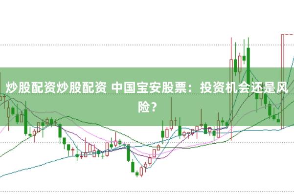 炒股配资炒股配资 中国宝安股票：投资机会还是风险？