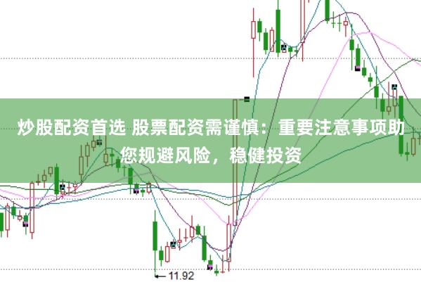 炒股配资首选 股票配资需谨慎：重要注意事项助您规避风险，稳健投资