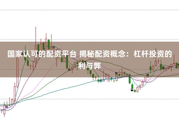 国家认可的配资平台 揭秘配资概念:杠杆投资的利与弊