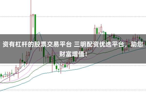资有杠杆的股票交易平台 三明配资优选平台,助您财富增值!