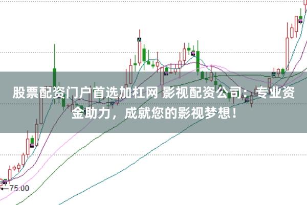 股票配资门户首选加杠网 影视配资公司:专业资金助力,成就您的影视梦想!