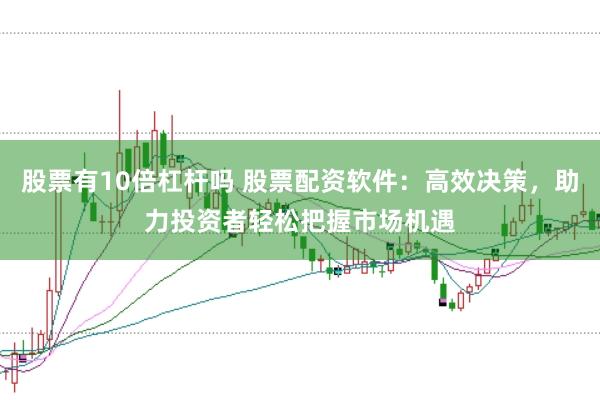 股票有10倍杠杆吗 股票配资软件：高效决策，助力投资者轻松把握市场机遇