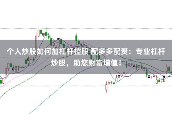 个人炒股如何加杠杆控股 配多多配资:专业杠杆炒股,助您财富增值!