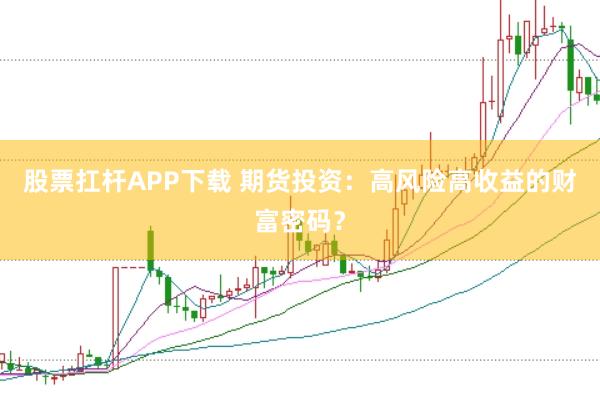 股票扛杆APP下载 期货投资：高风险高收益的财富密码？