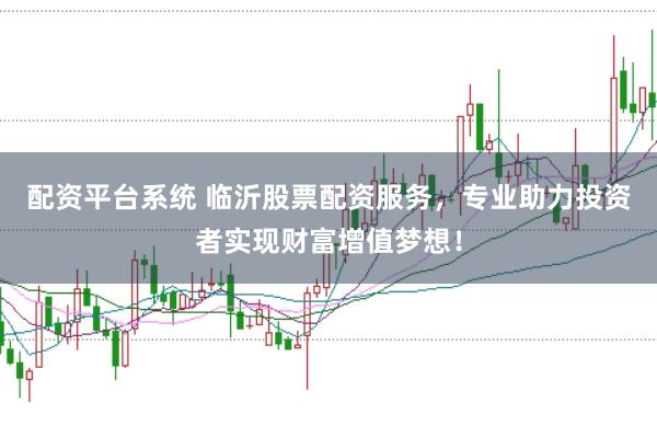 配资平台系统 临沂股票配资服务，专业助力投资者实现财富增值梦想！