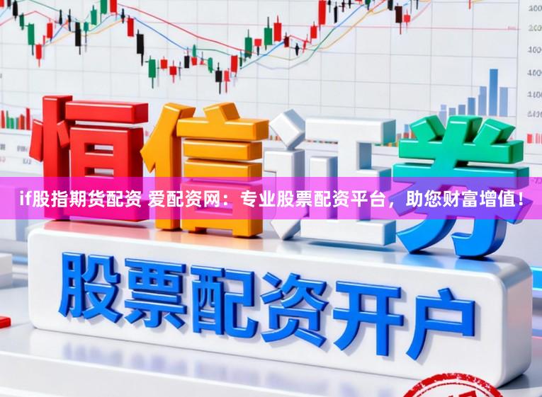 if股指期货配资 爱配资网：专业股票配资平台，助您财富增值！