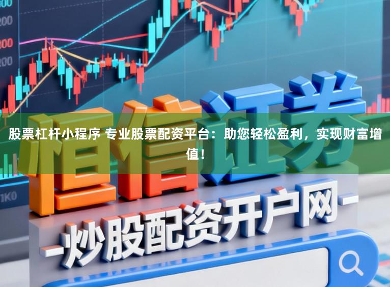 股票杠杆小程序 专业股票配资平台：助您轻松盈利，实现财富增值！