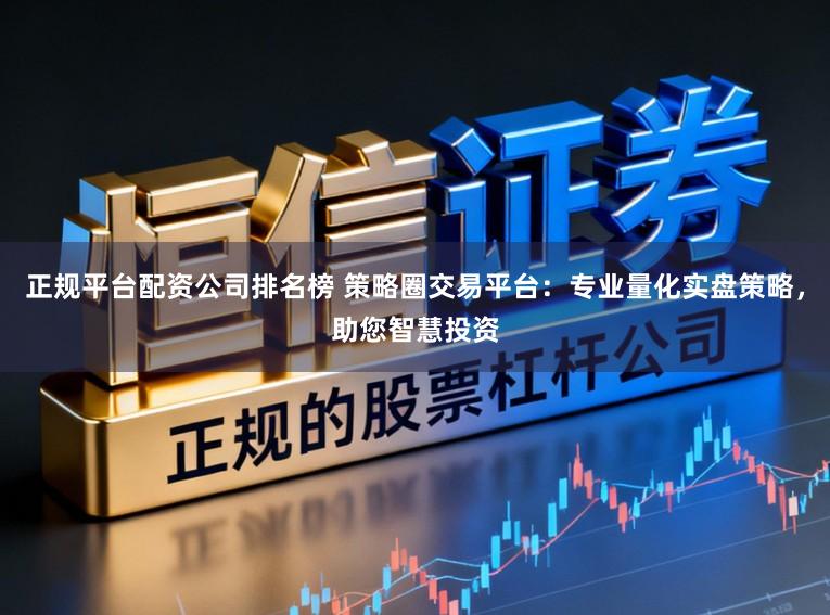 正规平台配资公司排名榜 策略圈交易平台：专业量化实盘策略，助您智慧投资