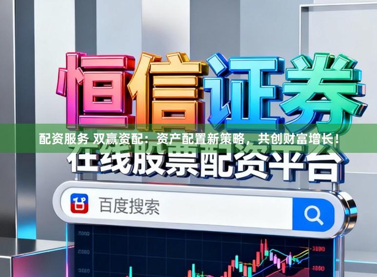配资服务 双赢资配:资产配置新策略,共创财富增长!