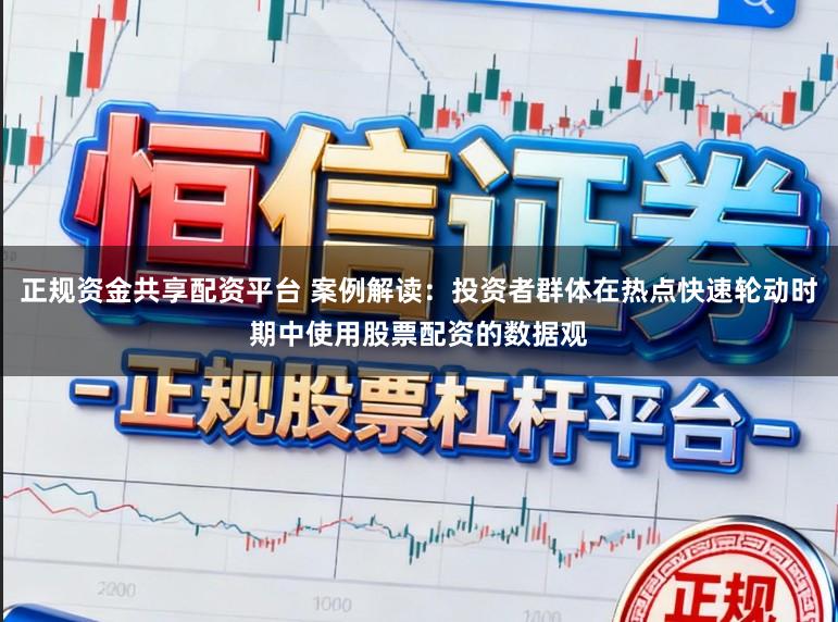 正规资金共享配资平台 案例解读：投资者群体在热点快速轮动时期中使用股票配资的数据观
