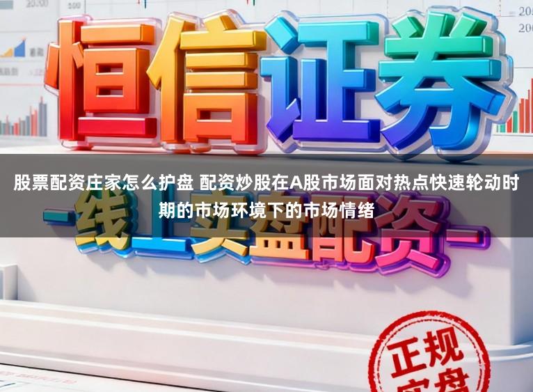 股票配资庄家怎么护盘 配资炒股在A股市场面对热点快速轮动时期的市场环境下的市场情绪