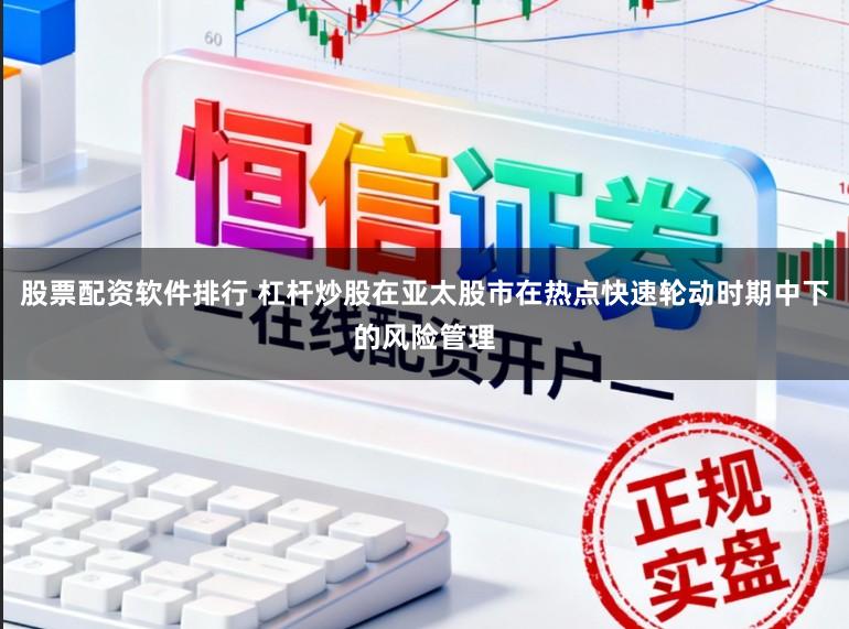 股票配资软件排行 杠杆炒股在亚太股市在热点快速轮动时期中下的风险管理