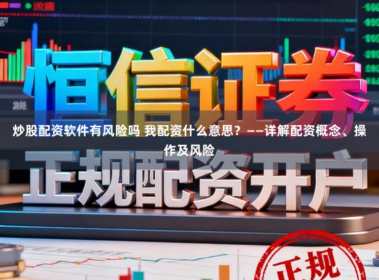 炒股配资软件有风险吗 我配资什么意思？——详解配资概念、操作及风险