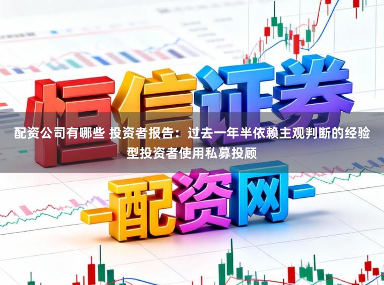 配资公司有哪些 投资者报告：过去一年半依赖主观判断的经验型投资者使用私募投顾