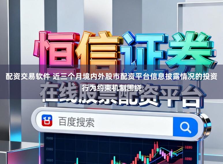 配资交易软件 近三个月境内外股市配资平台信息披露情况的投资行为约束机制围绕